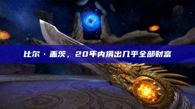 比尔·盖茨，20年内捐出几乎全部财富