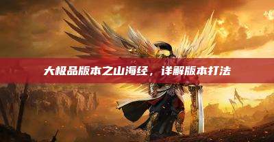 大极品版本之山海经，详解版本打法