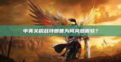 中美关税战特朗普为何突然服软？