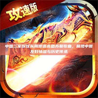 中国三军仪仗队用俄语高唱苏联歌曲，展现中俄友好情谊与历史传承