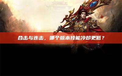 合击与连击，哪个版本技能冷却更低？