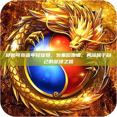 邱贻可寄语年轻球员，勿重蹈覆辙，勇闯属于自己的足球之路