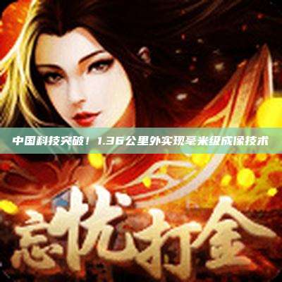 中国科技突破！1.36公里外实现毫米级成像技术