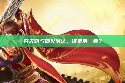 开天斩与烈火剑法，谁更胜一筹？
