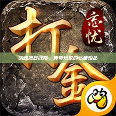 战魂烈日戒指，传奇玩家的必备珍品