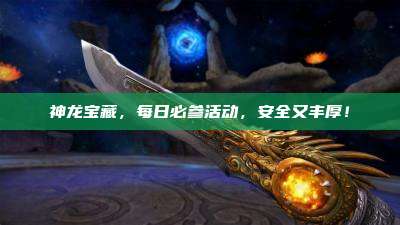 神龙宝藏，每日必参活动，安全又丰厚！