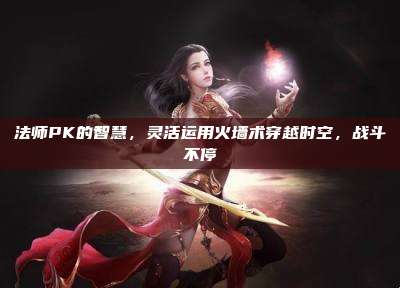 法师PK的智慧，灵活运用火墙术穿越时空，战斗不停