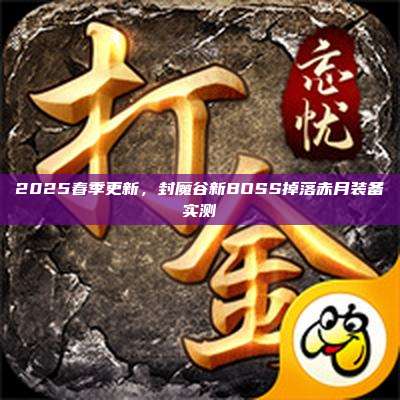 2025春季更新，封魔谷新BOSS掉落赤月装备实测
