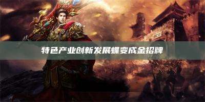 特色产业创新发展蝶变成金招牌