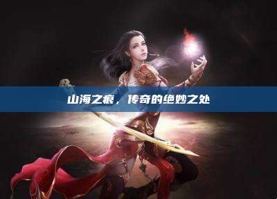 山海之痕，传奇的绝妙之处