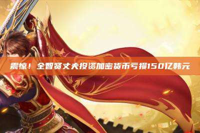 震惊!全智贤丈夫投资加密货币亏损150亿韩元