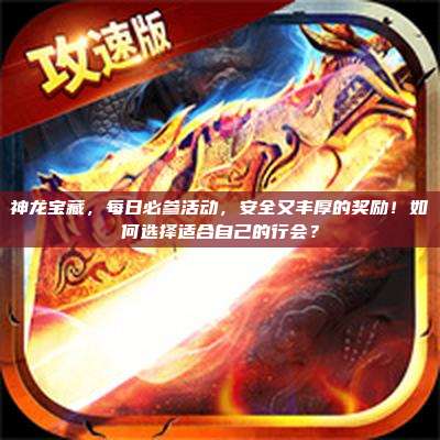 神龙宝藏，每日必参活动，安全又丰厚的奖励！如何选择适合自己的行会？