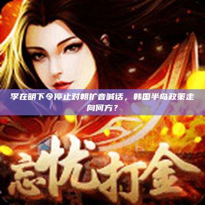 李在明下令停止对朝扩音喊话,韩国半岛政策走向何方?