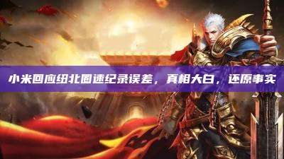 小米回应纽北圈速纪录误差，真相大白，还原事实