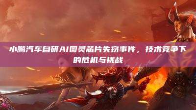小鹏汽车自研AI图灵芯片失窃事件,技术竞争下的危机与挑战