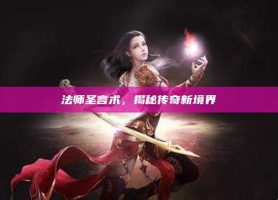 法师圣言术，揭秘传奇新境界