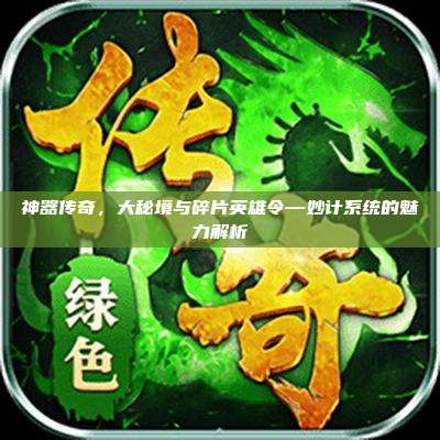 神器传奇，大秘境与碎片英雄令—妙计系统的魅力解析