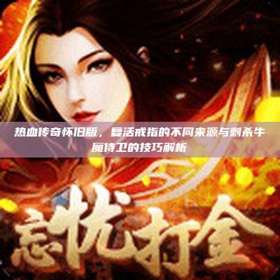 热血传奇怀旧版，复活戒指的不同来源与刺杀牛魔侍卫的技巧解析