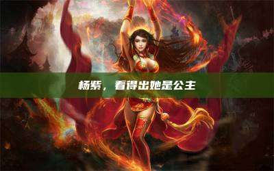 杨紫,看得出她是公主