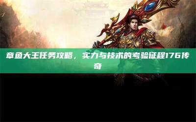 章鱼大王任务攻略，实力与技术的考验征程176传奇