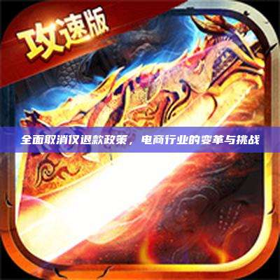 全面取消仅退款政策,电商行业的变革与挑战