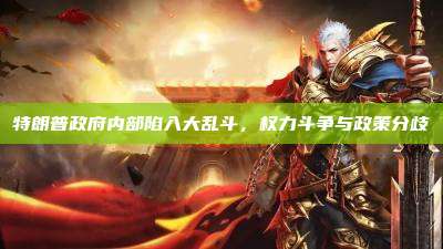 特朗普政府内部陷入大乱斗，权力斗争与政策分歧