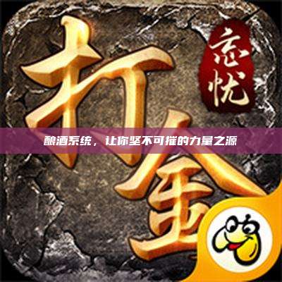 酿酒系统，让你坚不可摧的力量之源