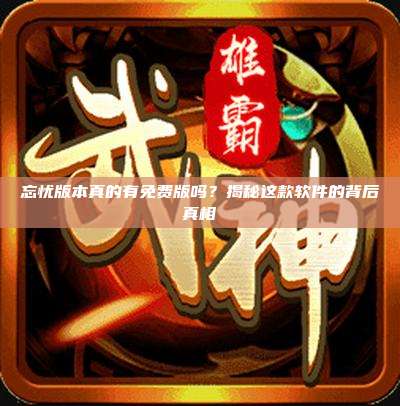 忘忧版本真的有免费版吗？揭秘这款软件的背后真相