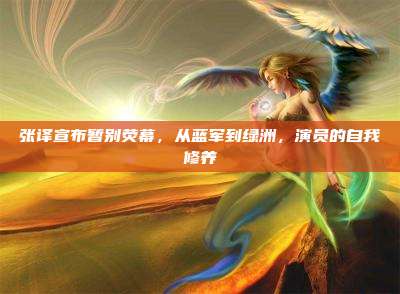 张译宣布暂别荧幕，从蓝军到绿洲，演员的自我修养