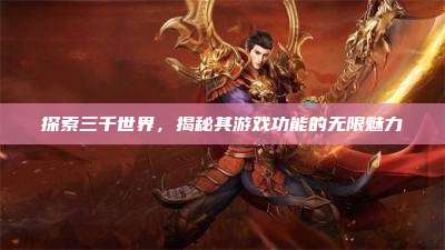 探索三千世界,揭秘其游戏功能的无限魅力
