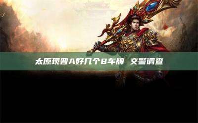 太原现晋A好几个8车牌 交警调查