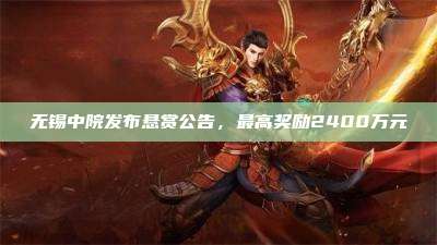 无锡中院发布悬赏公告,最高奖励2400万元