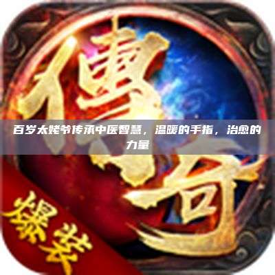 百岁太姥爷传承中医智慧，温暖的手指，治愈的力量