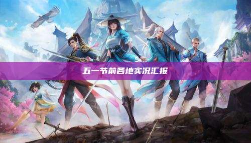 五一节前各地实况汇报