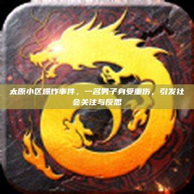 太原小区爆炸事件，一名男子身受重伤，引发社会关注与反思