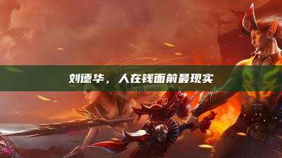 刘德华,人在钱面前最现实