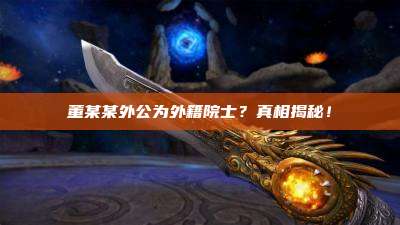 董某某外公为外籍院士？真相揭秘！
