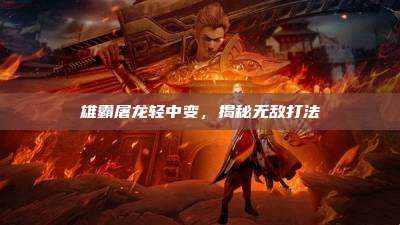 雄霸屠龙轻中变，揭秘无敌打法
