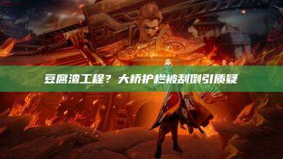 豆腐渣工程？大桥护栏被刮倒引质疑